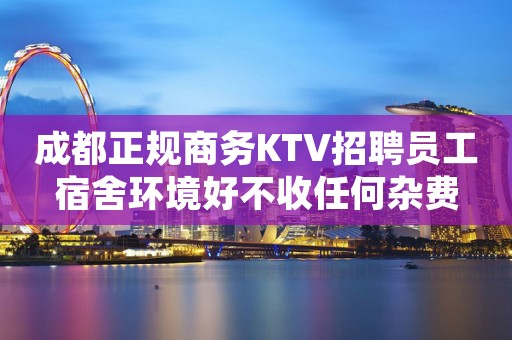 成都正规商务KTV招聘员工宿舍环境好不收任何杂费