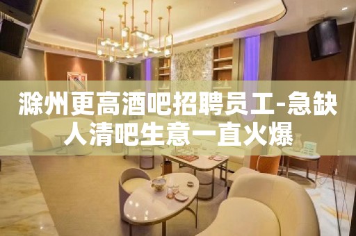 滁州更高酒吧招聘员工-急缺人清吧生意一直火爆