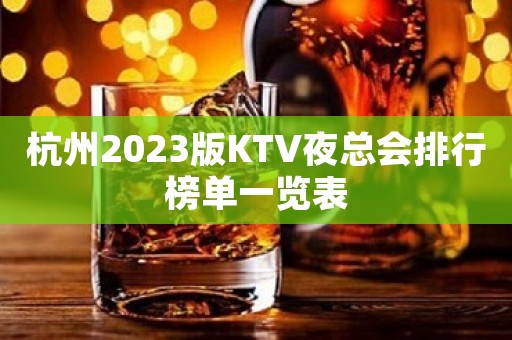 杭州2023版KTV夜总会排行榜单一览表