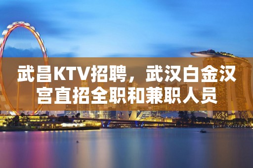 武昌KTV招聘,武汉白金汉宫直招全职和兼职人员 武昌KTV招聘,武汉白金汉宫直招全职和兼职人员
