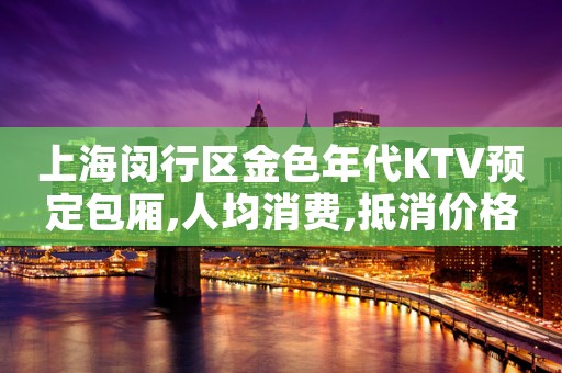 上海闵行区金色年代KTV预定包厢,人均消费,抵消价格