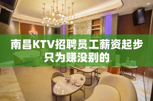 南昌KTV招聘员工薪资起步只为赚没别的