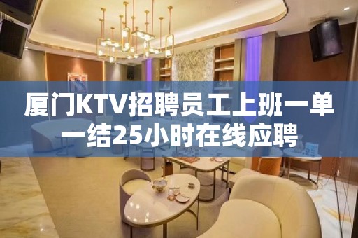 厦门KTV招聘员工上班一单一结25小时在线应聘