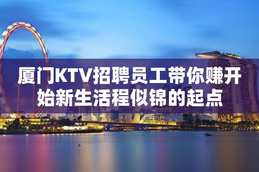厦门KTV招聘员工带你赚开始新生活程似锦的起点