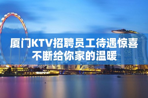 厦门KTV招聘员工待遇惊喜不断给你家的温暖