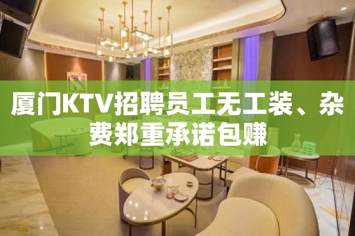 厦门KTV招聘员工无工装、杂费郑重承诺包赚