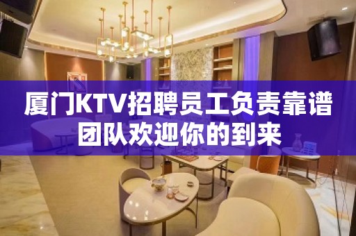 厦门KTV招聘员工负责靠谱团队欢迎你的到来