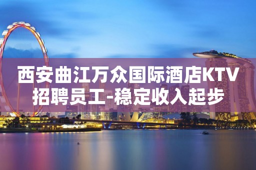 西安曲江万众国际酒店KTV招聘员工-稳定收入起步