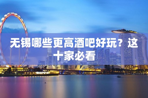 无锡哪些更高酒吧好玩？这十家必看