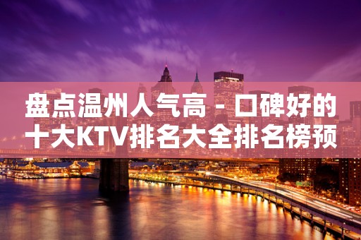 盘点温州人气高－口碑好的十大KTV排名大全排名榜预定