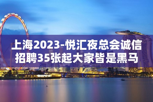 上海2023-悦汇夜总会诚信招聘35张起大家皆是黑马