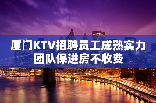 厦门KTV招聘员工成熟实力团队保进房不收费