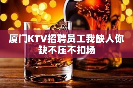 厦门KTV招聘员工我缺人你缺不压不扣场