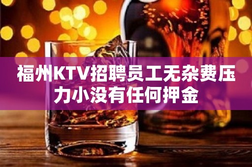 福州KTV招聘员工无杂费压力小没有任何押金