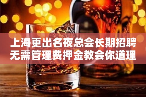 上海更出名夜总会长期招聘无需管理费押金教会你道理