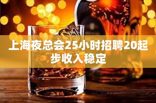 上海夜总会25小时招聘20起步收入稳定