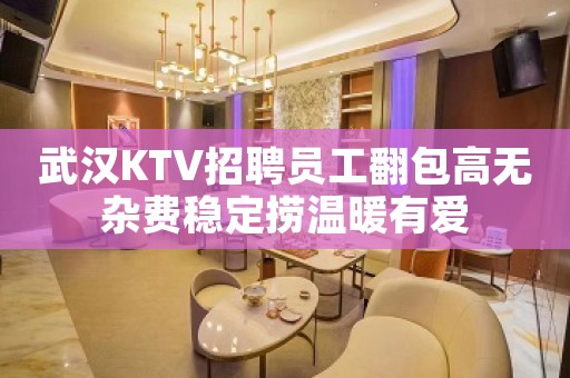 武汉KTV招聘员工翻包高无杂费稳定捞温暖有爱