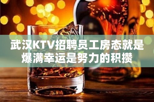 武汉KTV招聘员工房态就是爆满幸运是努力的积攒