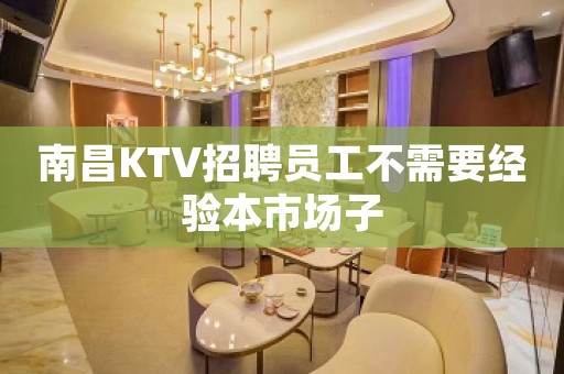 南昌KTV招聘员工不需要经验本市场子