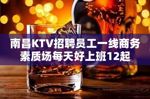 南昌KTV招聘员工一线商务素质场每天好上班12起