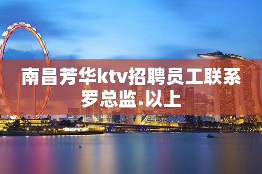 南昌芳华ktv招聘员工联系罗总监.以上
