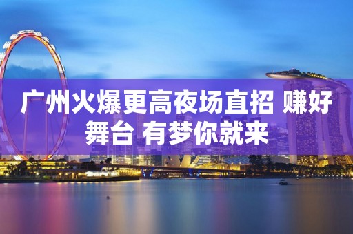 广州火爆更高夜场直招 赚好舞台 有梦你就来