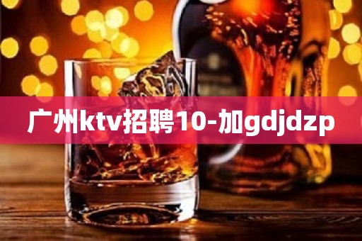 广州ktv招聘10-加gdjdzp
