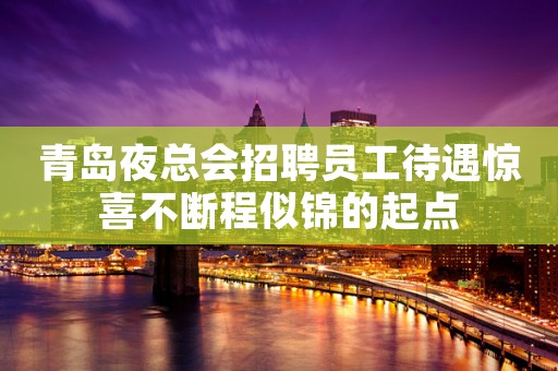 青岛夜总会招聘员工待遇惊喜不断程似锦的起点