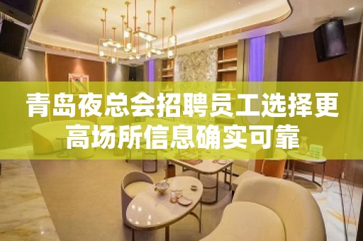 青岛夜总会招聘员工选择更高场所信息确实可靠