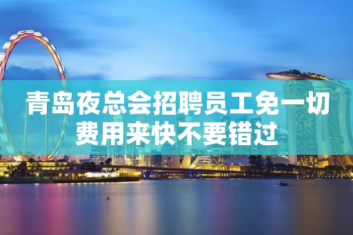 青岛夜总会招聘员工免一切费用来快不要错过