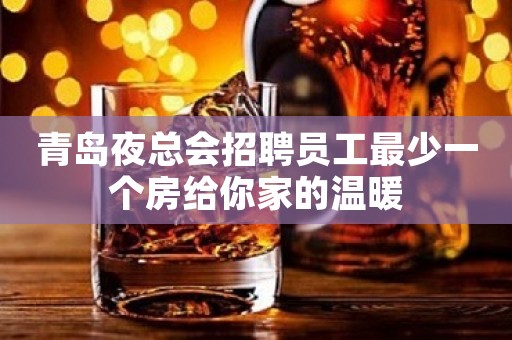 青岛夜总会招聘员工最少一个房给你家的温暖