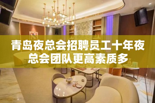 青岛夜总会招聘员工十年夜总会团队更高素质多