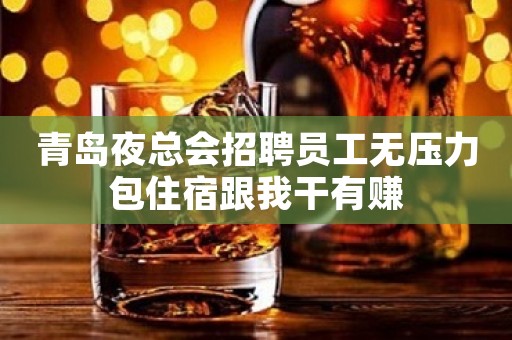 青岛夜总会招聘员工无压力包住宿跟我干有赚