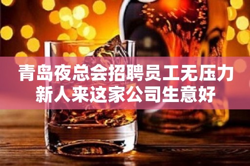 青岛夜总会招聘员工无压力新人来这家公司生意好