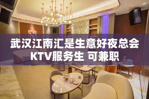武汉江南汇是生意好夜总会KTV服务生 可兼职