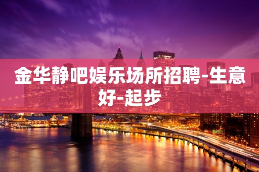 金华静吧娱乐场所招聘-生意好-起步