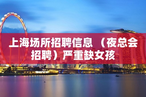 上海场所招聘信息 （夜总会招聘）严重缺女孩