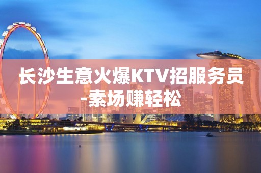 长沙生意火爆KTV招服务员-素场赚轻松