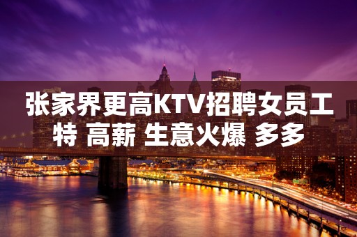 张家界更高KTV招聘女员工特 高薪 生意火爆 多多