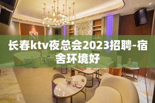 长春ktv夜总会2023招聘-宿舍环境好