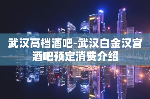 武汉高档酒吧-武汉白金汉宫酒吧预定消费介绍