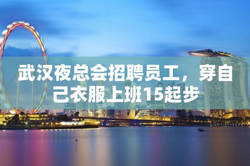 武汉夜总会招聘员工，穿自己衣服上班15起步