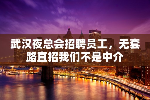 武汉夜总会招聘员工，无套路直招我们不是中介