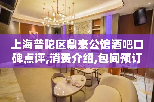 上海普陀区鼎豪公馆酒吧口碑点评,消费介绍,包间预订