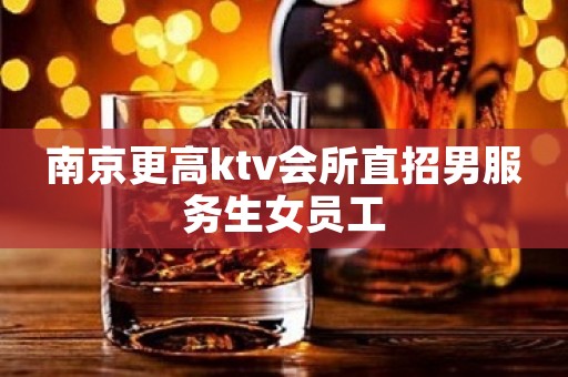 南京更高ktv会所直招男服务生女员工