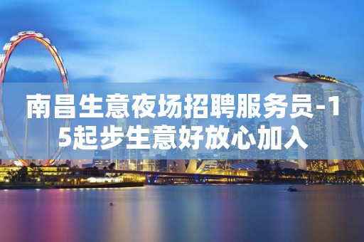 南昌生意夜场招聘服务员-15起步生意好放心加入