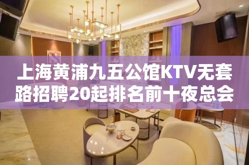 上海黄浦九五公馆KTV无套路招聘20起排名前十夜总会