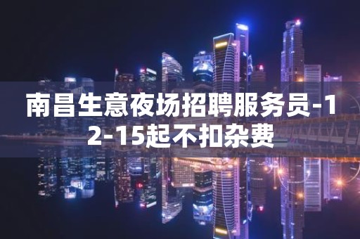 南昌生意夜场招聘服务员-12-15起不扣杂费