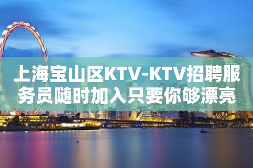 上海宝山区KTV-KTV招聘服务员随时加入只要你够漂亮