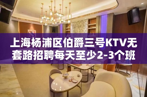 上海杨浦区伯爵三号KTV无套路招聘每天至少2-3个班工作高度